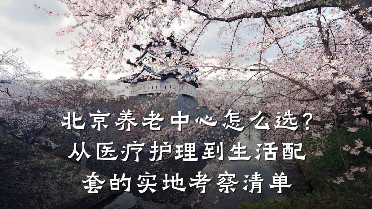 北京养老中心怎么选？从医疗护理到生活配套的实地考察清单