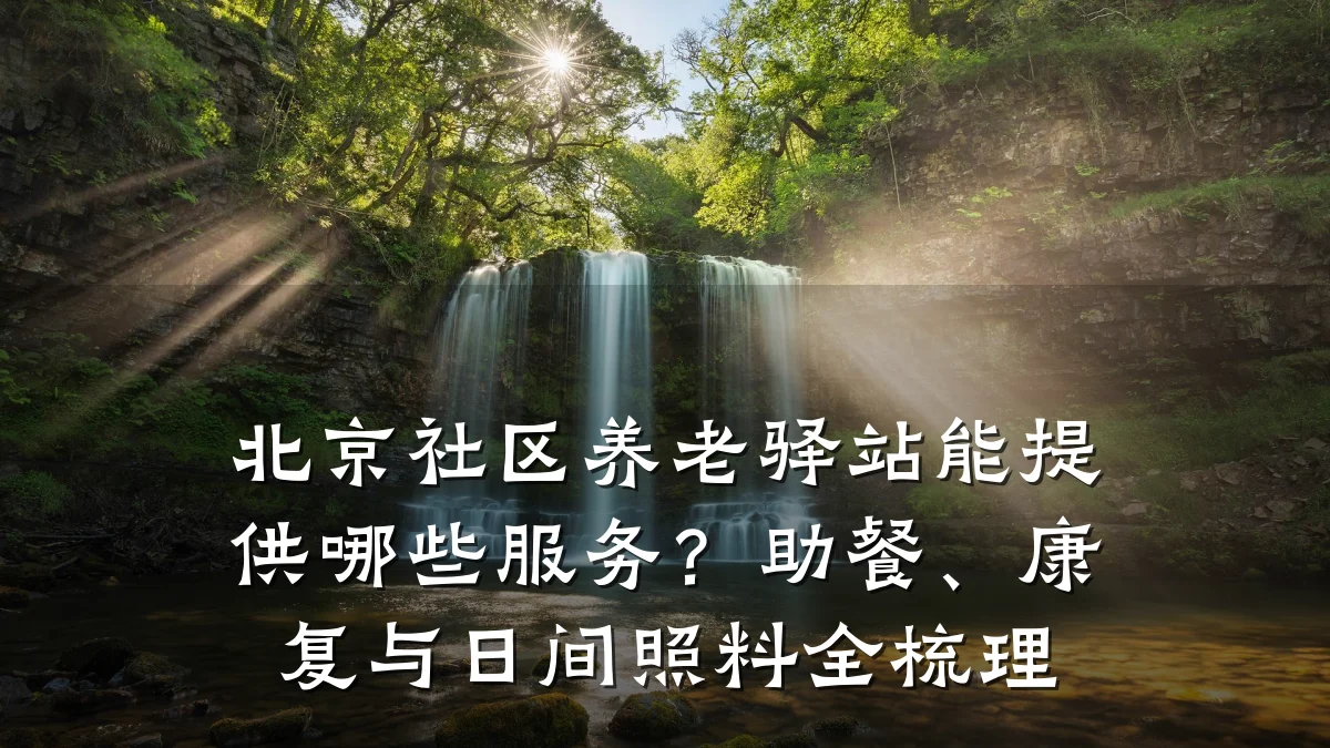 北京社区养老驿站能提供哪些服务？助餐、康复与日间照料全梳理