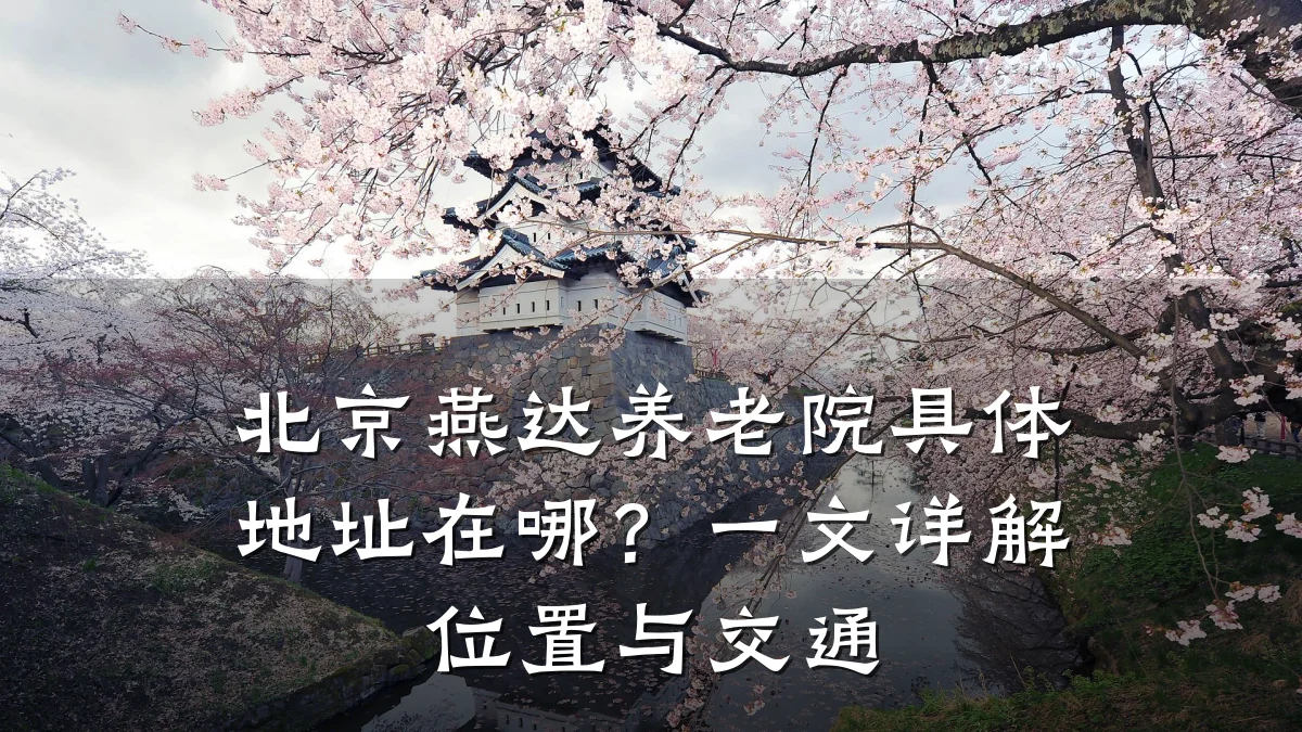 北京燕达养老院具体地址在哪？一文详解位置与交通