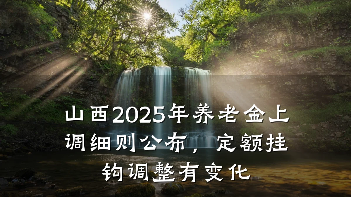山西2025年养老金上调细则公布，定额挂钩调整有变化