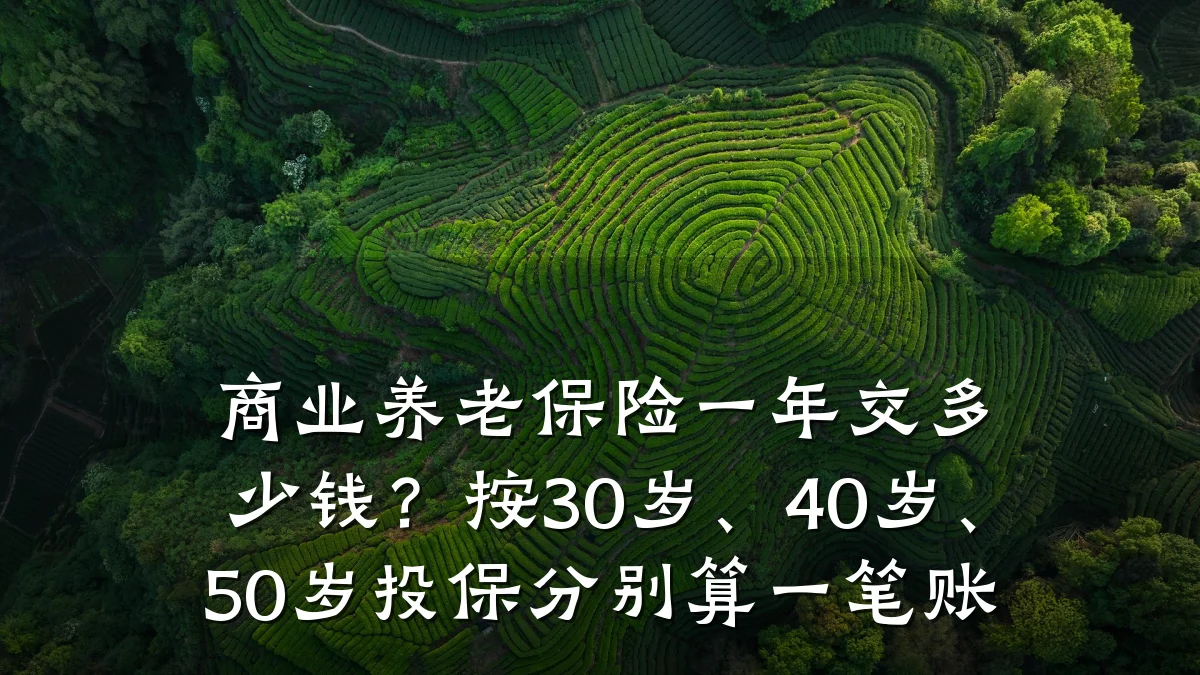 商业养老保险一年交多少钱？按30岁、40岁、50岁投保分别算一笔账