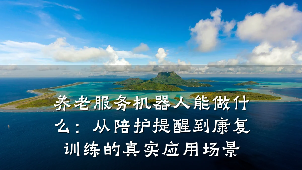 养老服务机器人能做什么：从陪护提醒到康复训练的真实应用场景