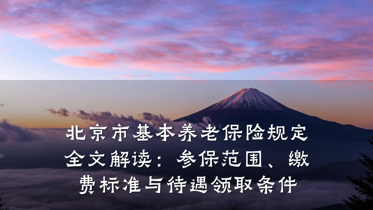 北京市基本养老保险规定全文解读:参保范围、缴费标准与待遇领取条件