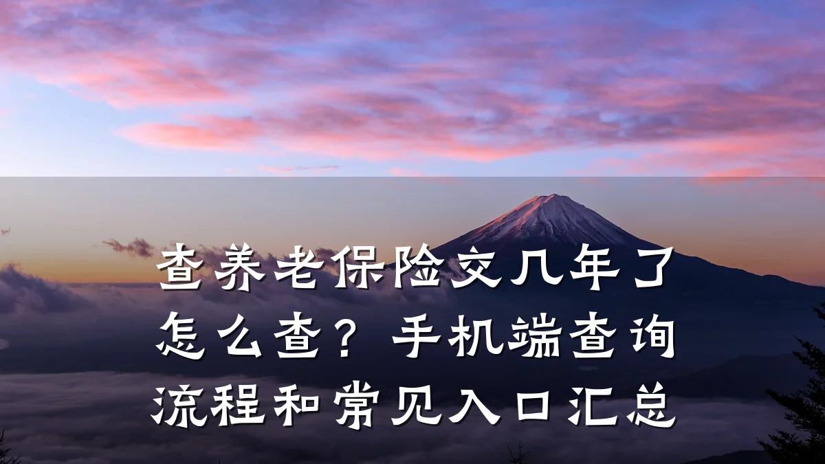 查养老保险交几年了怎么查?手机端查询流程和常见入口汇总