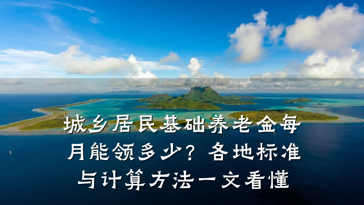 城乡居民基础养老金每月能领多少?各地标准与计算方法一文看懂