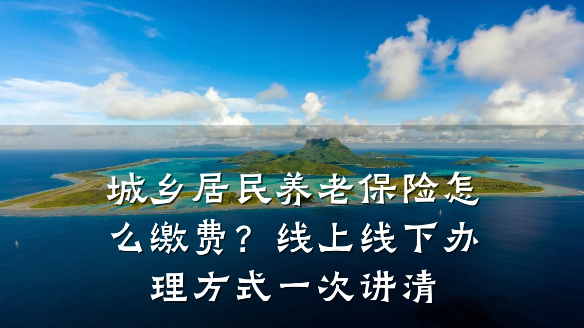 城乡居民养老保险怎么缴费?线上线下办理方式一次讲清