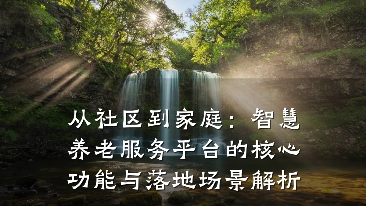 从社区到家庭:智慧养老服务平台的核心功能与落地场景解析