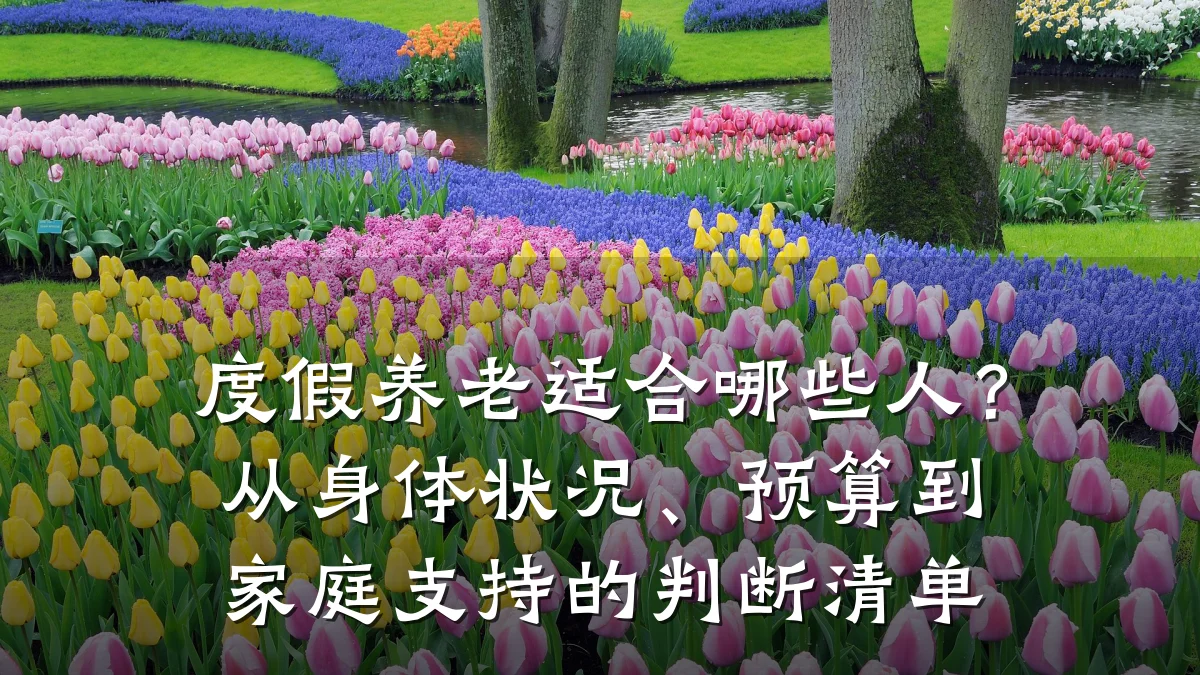 度假养老适合哪些人?从身体状况、预算到家庭支持的判断清单