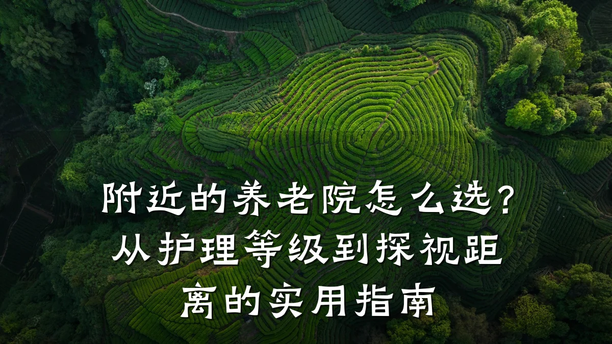 附近的养老院怎么选？从护理等级到探视距离的实用指南