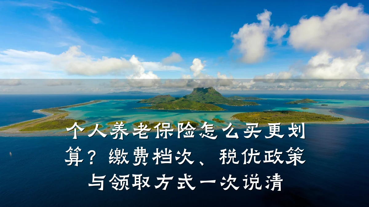 个人养老保险怎么买更划算?缴费档次、税优政策与领取方式一次说清