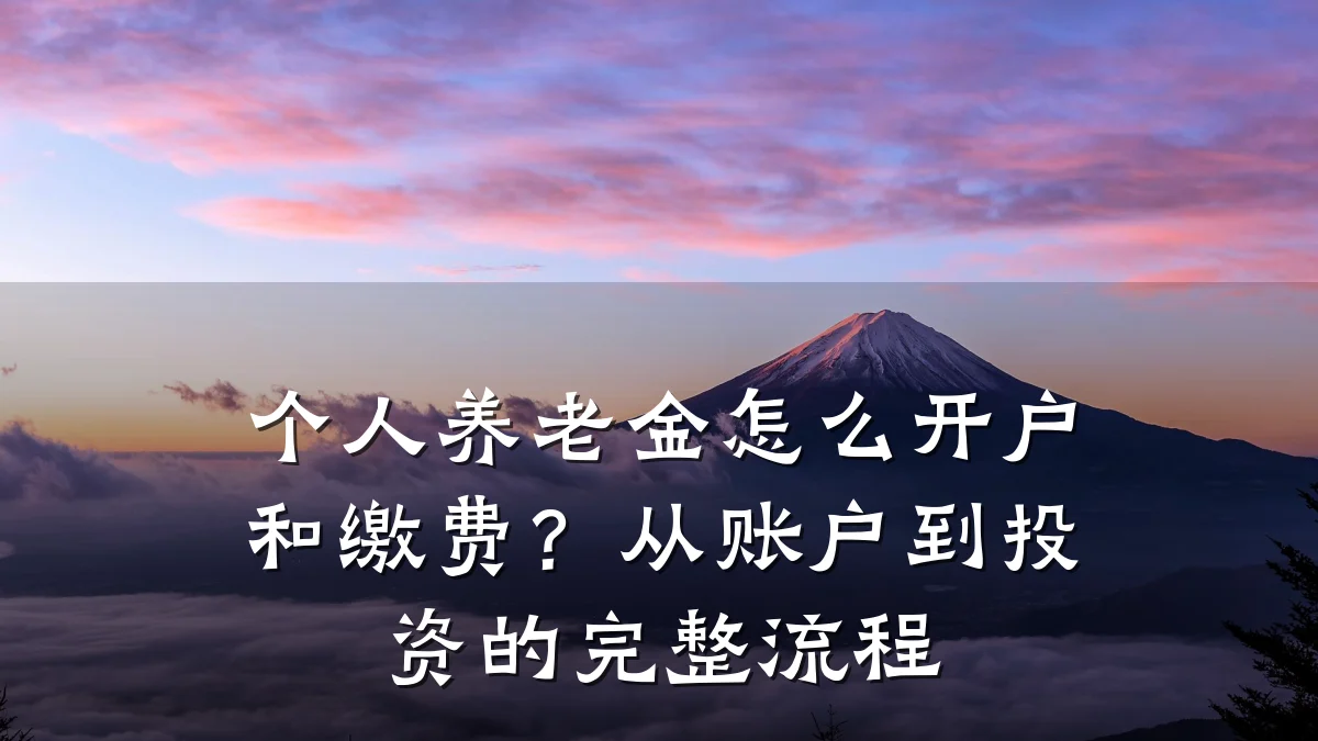 个人养老金怎么开户和缴费?从账户到投资的完整流程