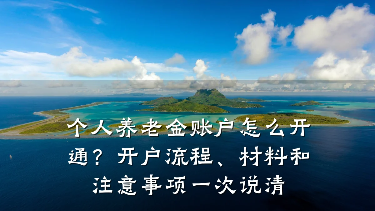 个人养老金账户怎么开通?开户流程、材料和注意事项一次说清