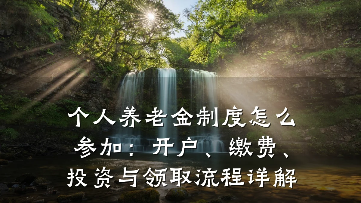 个人养老金制度怎么参加:开户、缴费、投资与领取流程详解