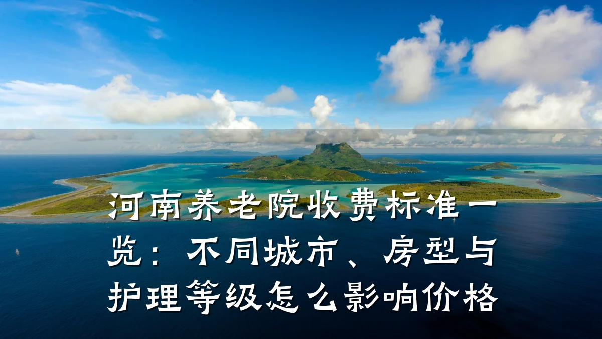 河南养老院收费标准一览：不同城市、房型与护理等级怎么影响价格