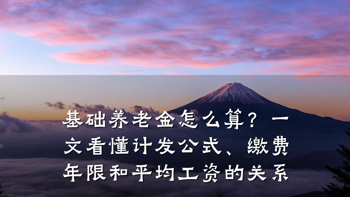 基础养老金怎么算?一文看懂计发公式、缴费年限和平均工资的关系