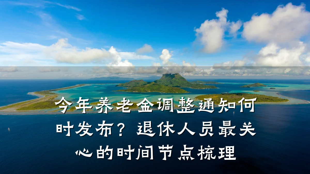 今年养老金调整通知何时发布？退休人员最关心的时间节点梳理