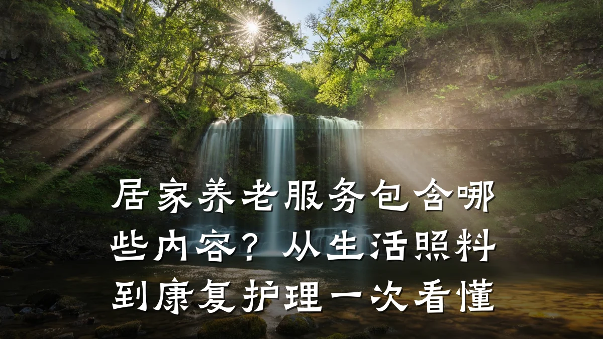 居家养老服务包含哪些内容?从生活照料到康复护理一次看懂