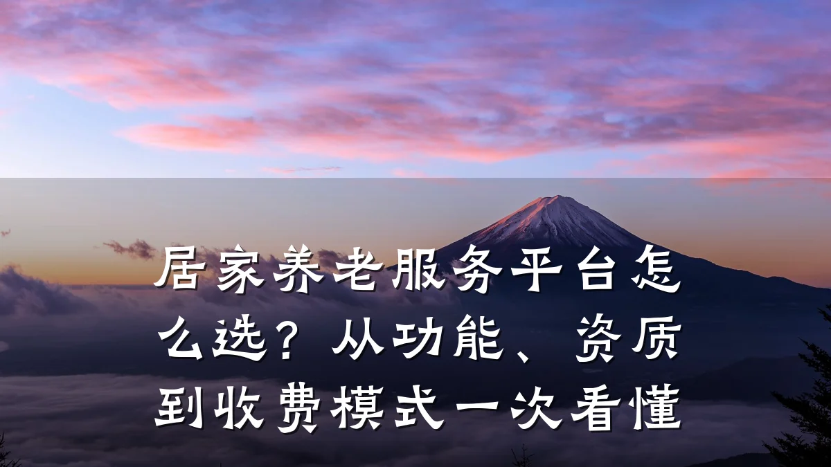 居家养老服务平台怎么选?从功能、资质到收费模式一次看懂