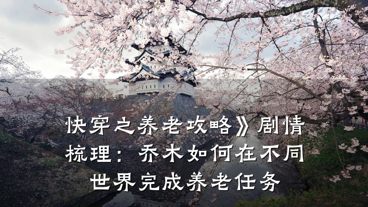 快穿之养老攻略》剧情梳理:乔木如何在不同世界完成养老任务