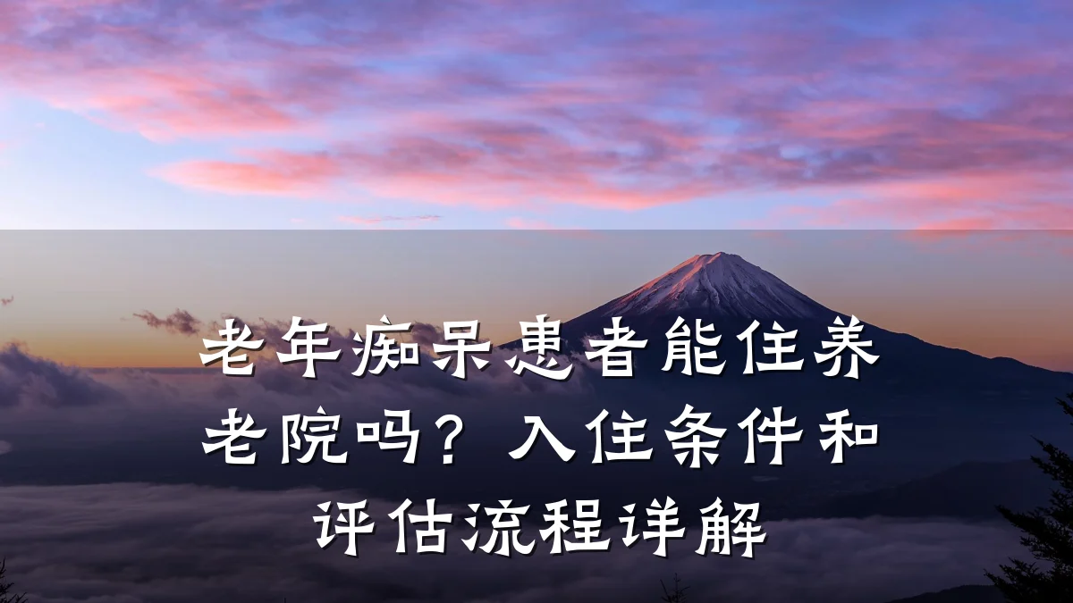 老年痴呆患者能住养老院吗?入住条件和评估流程详解