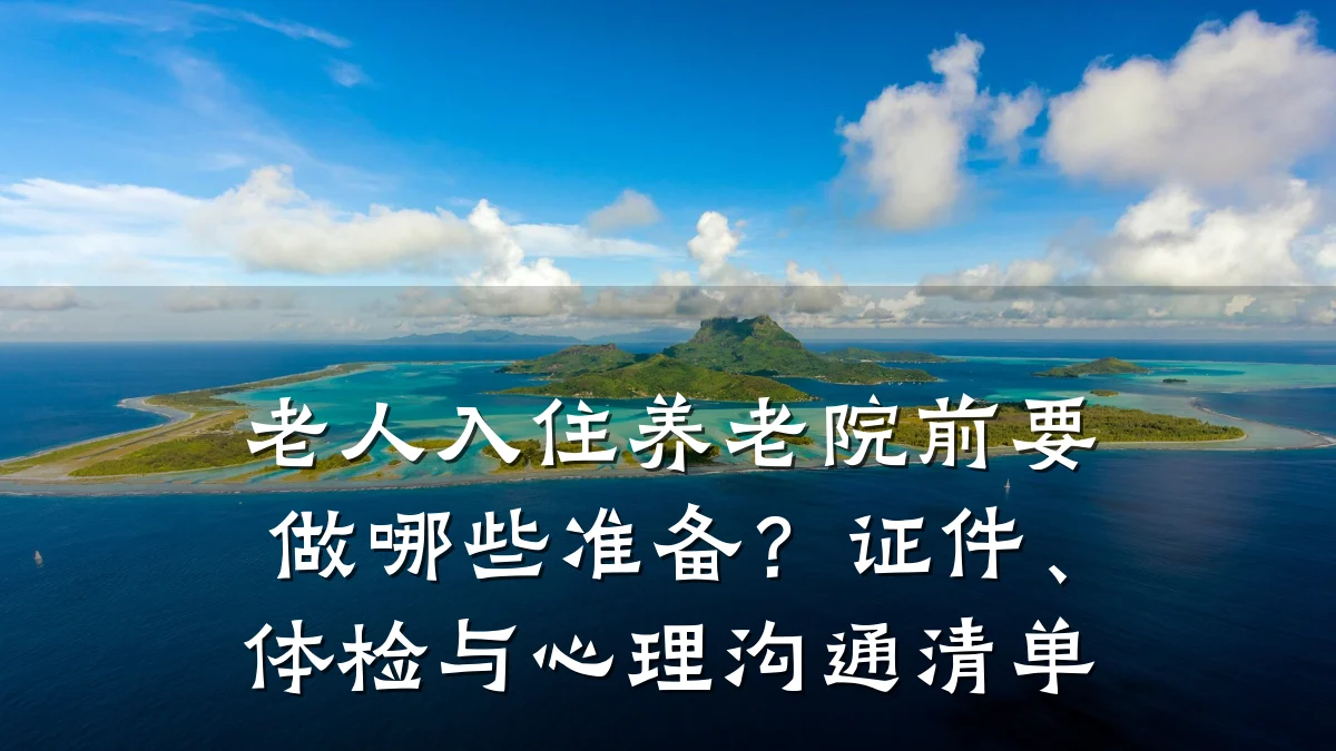 老人入住养老院前要做哪些准备？证件、体检与心理沟通清单