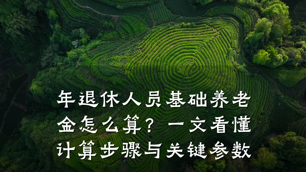 年退休人员基础养老金怎么算?一文看懂计算步骤与关键参数