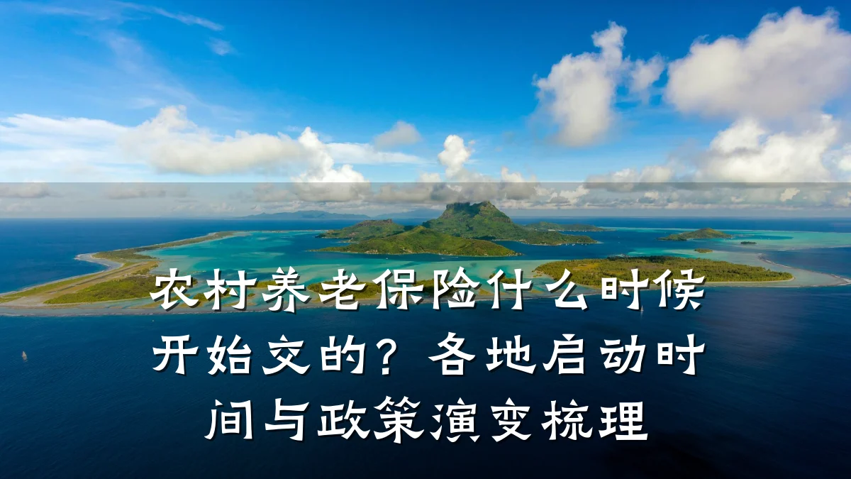 农村养老保险什么时候开始交的?各地启动时间与政策演变梳理