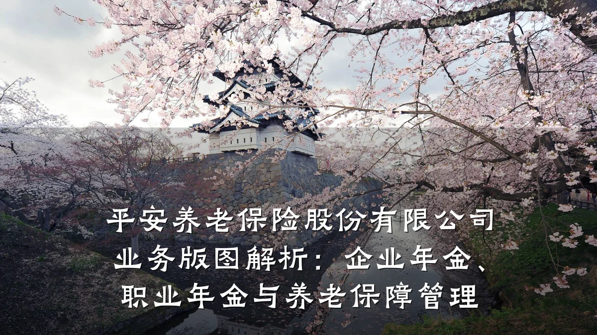 平安养老保险股份有限公司业务版图解析：企业年金、职业年金与养老保障管理