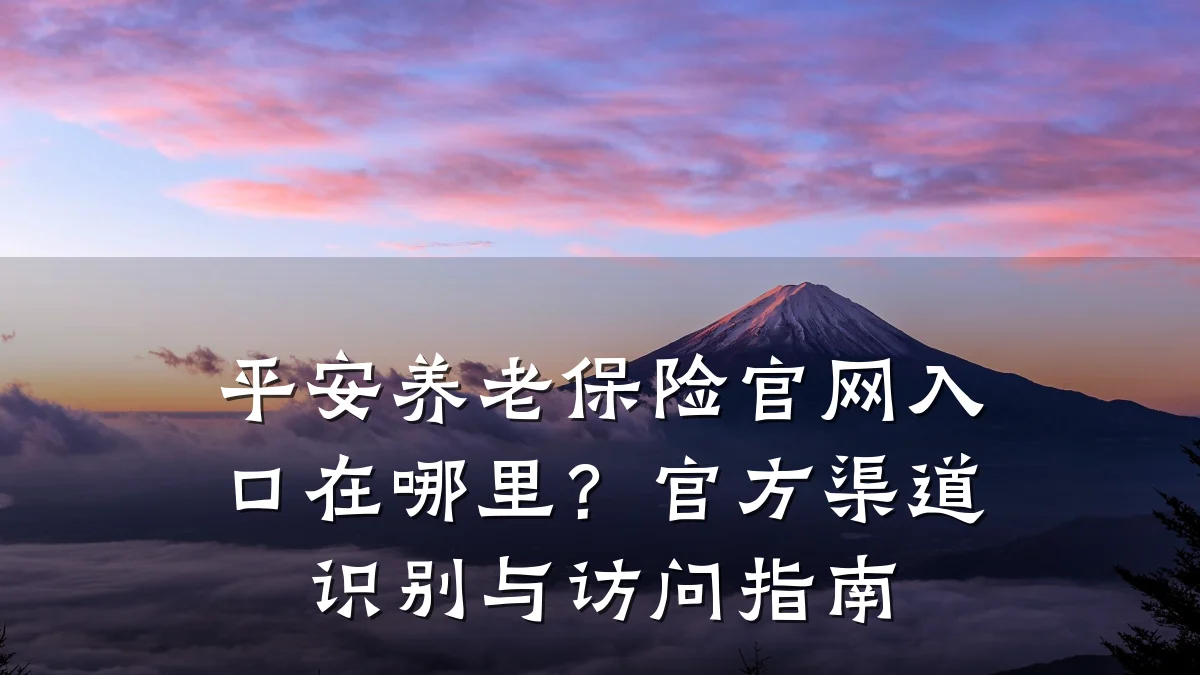 平安养老保险官网入口在哪里?官方渠道识别与访问指南