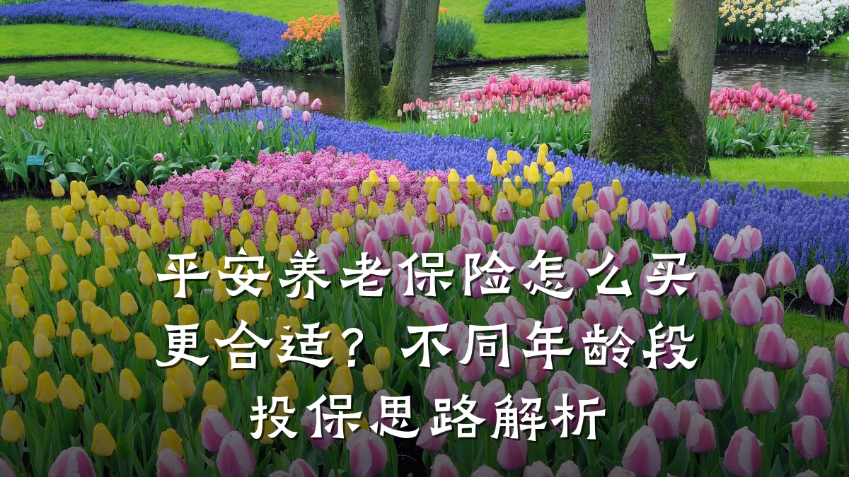 平安养老保险怎么买更合适?不同年龄段投保思路解析