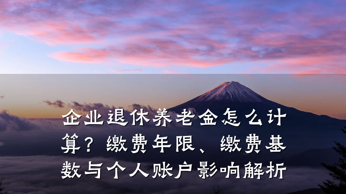 企业退休养老金怎么计算?缴费年限、缴费基数与个人账户影响解析