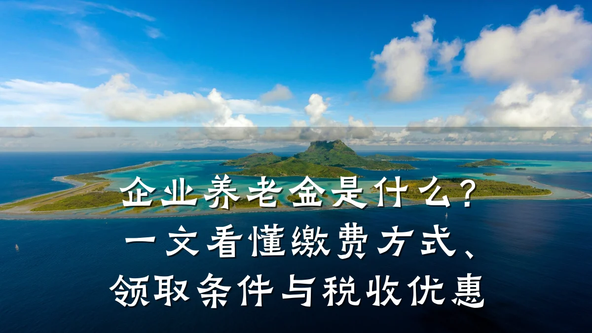 企业养老金是什么?一文看懂缴费方式、领取条件与税收优惠