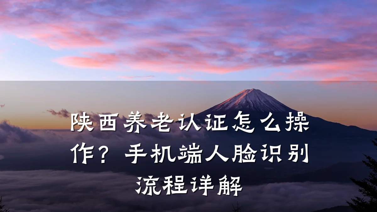 陕西养老认证怎么操作?手机端人脸识别流程详解