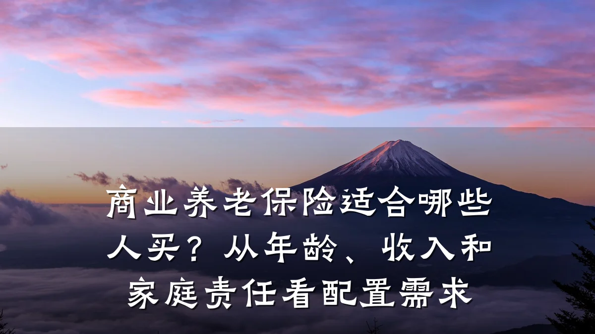 商业养老保险适合哪些人买?从年龄、收入和家庭责任看配置需求