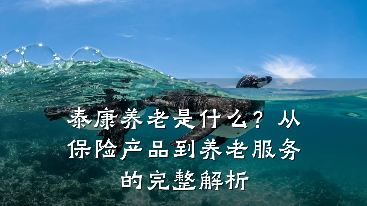 泰康养老是什么？从保险产品到养老服务的完整解析