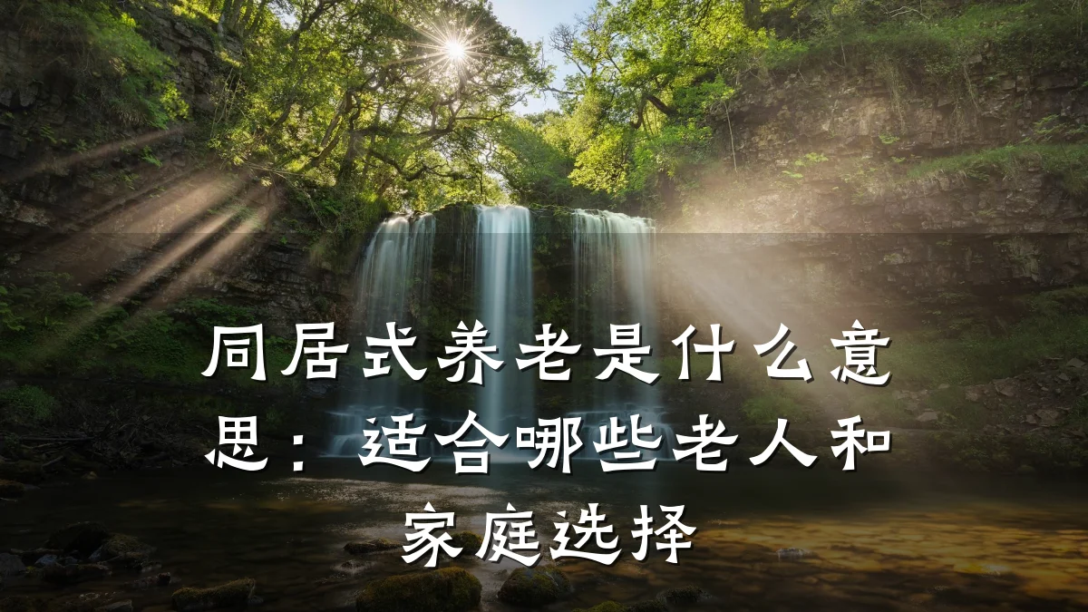 同居式养老是什么意思：适合哪些老人和家庭选择