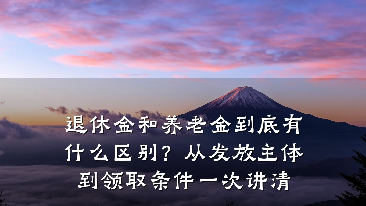 退休金和养老金到底有什么区别?从发放主体到领取条件一次讲清
