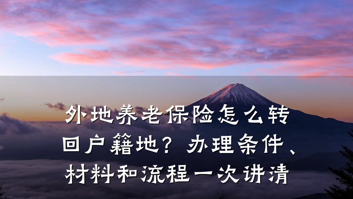 外地养老保险怎么转回户籍地？办理条件、材料和流程一次讲清