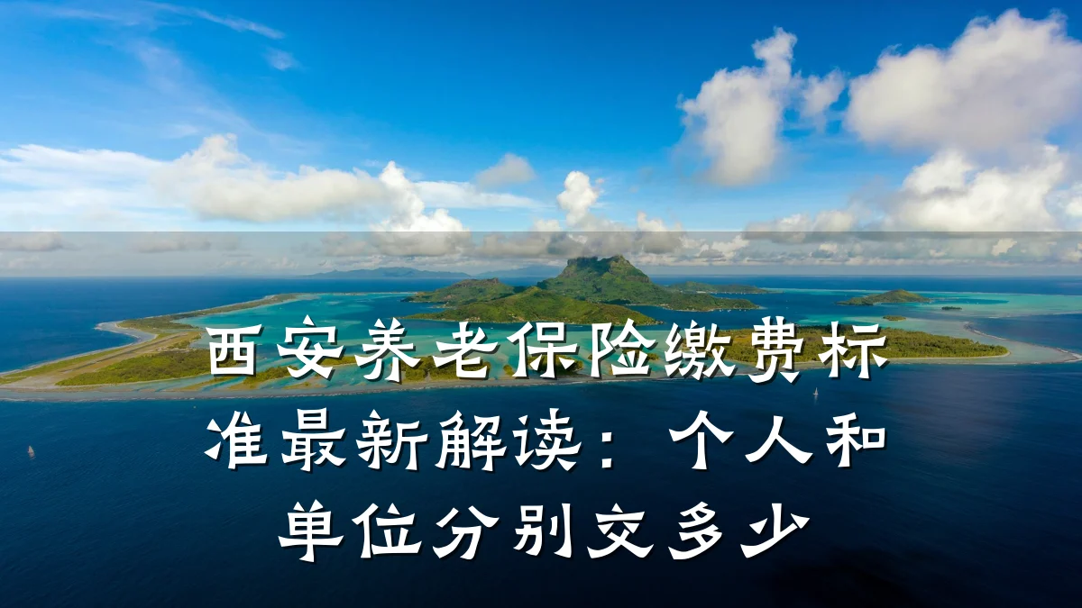 西安养老保险缴费标准最新解读:个人和单位分别交多少
