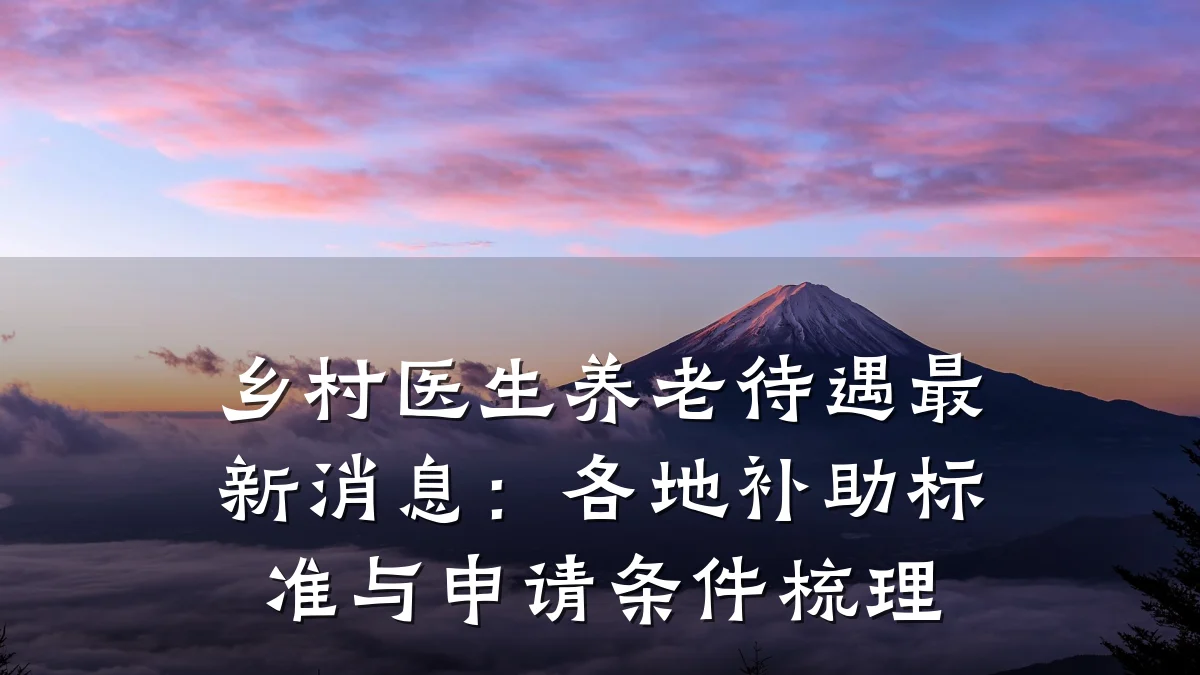 乡村医生养老待遇最新消息：各地补助标准与申请条件梳理