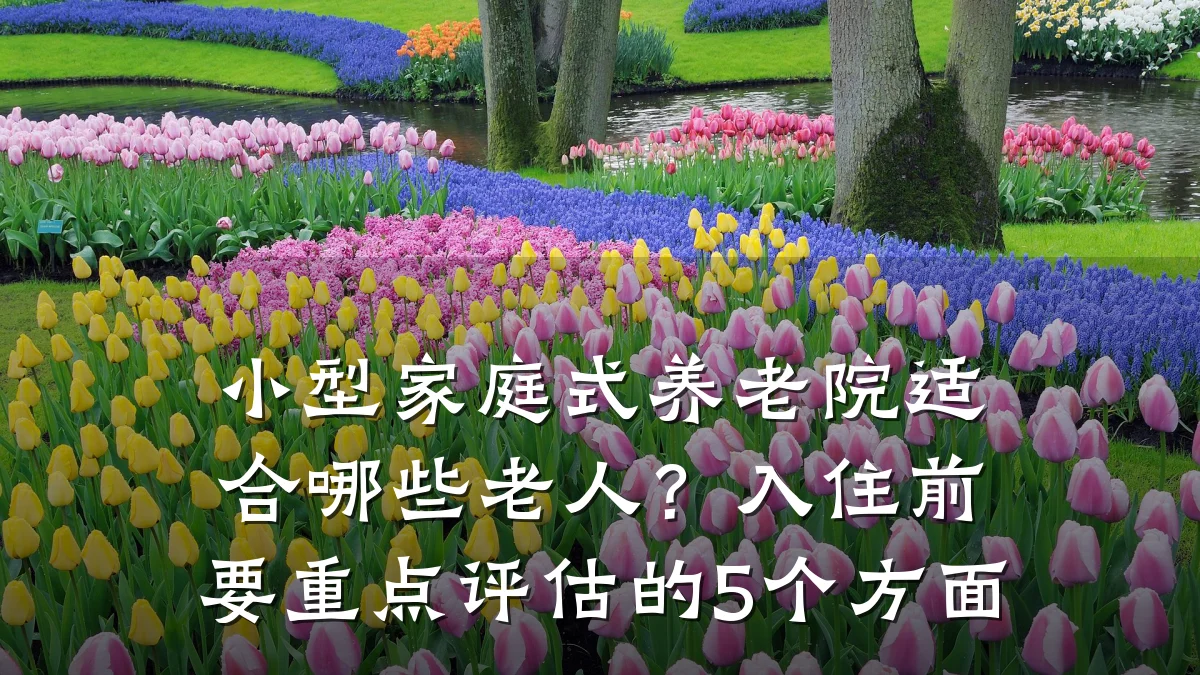 小型家庭式养老院适合哪些老人？入住前要重点评估的5个方面