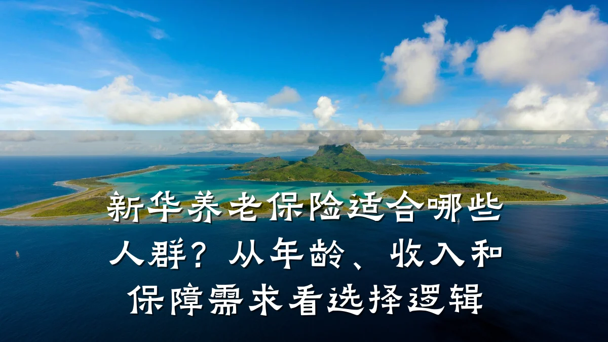 新华养老保险适合哪些人群？从年龄、收入和保障需求看选择逻辑
