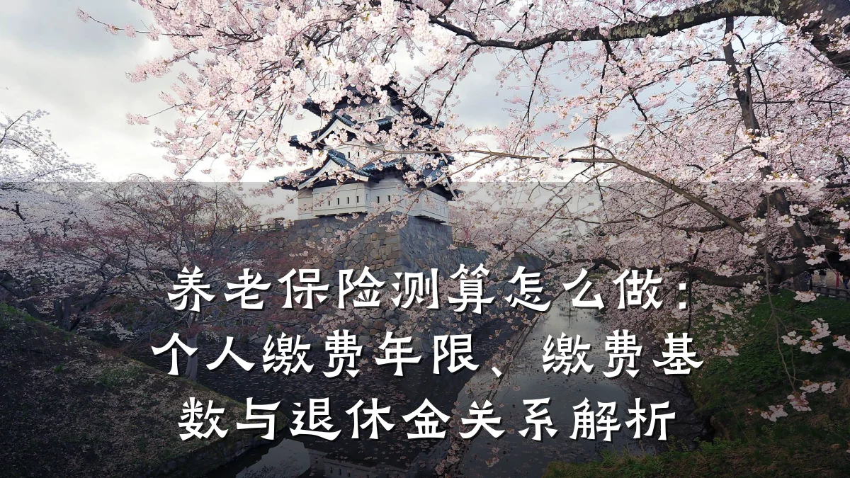 养老保险测算怎么做:个人缴费年限、缴费基数与退休金关系解析