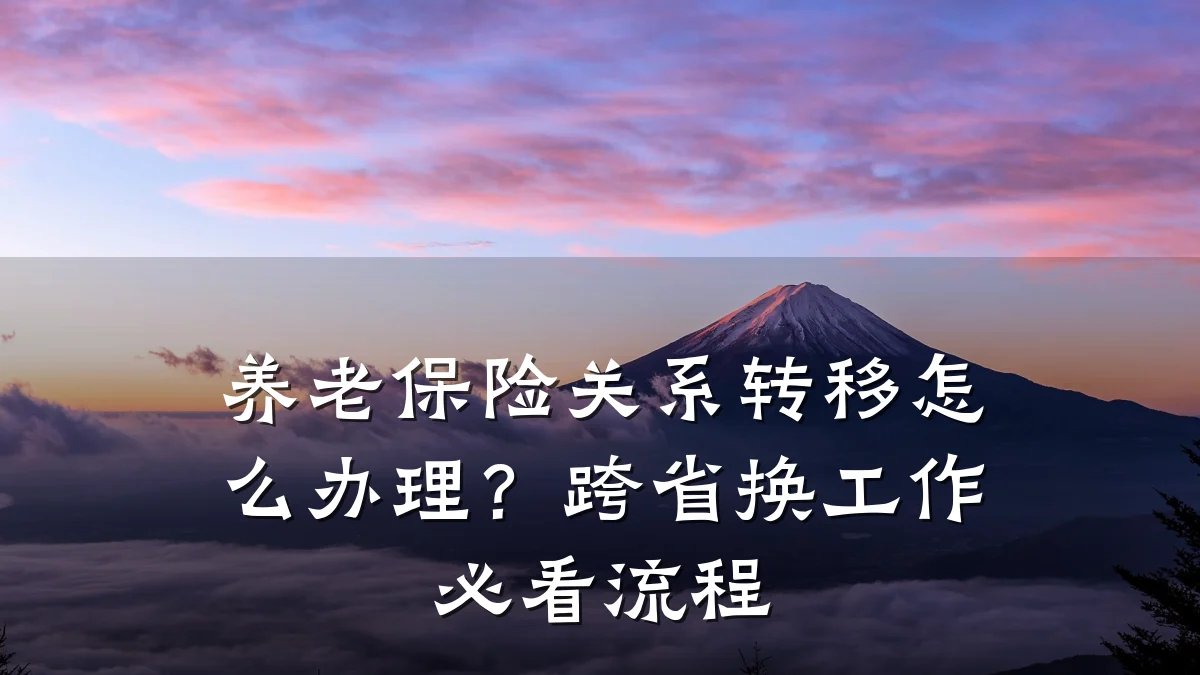 养老保险关系转移怎么办理?跨省换工作必看流程