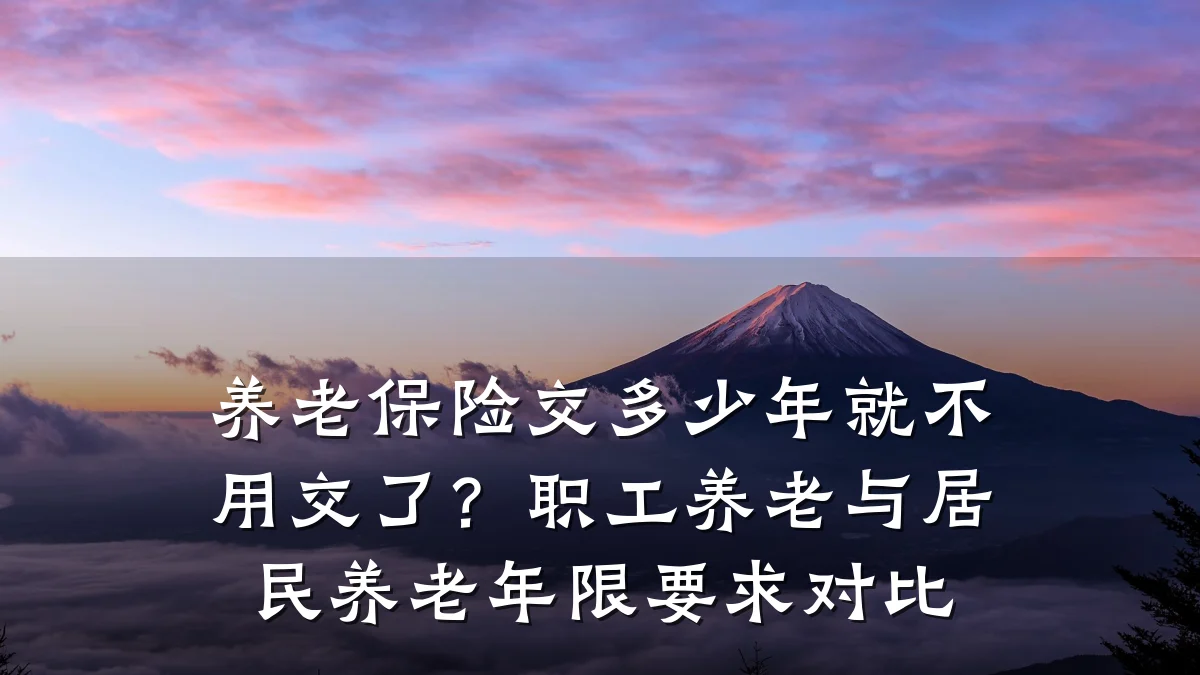养老保险交多少年就不用交了？职工养老与居民养老年限要求对比