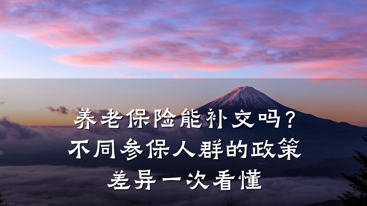 养老保险能补交吗？不同参保人群的政策差异一次看懂