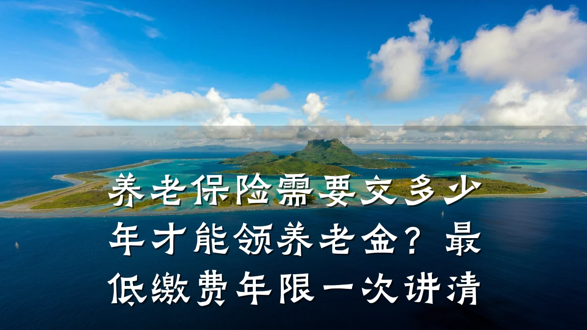 养老保险需要交多少年才能领养老金?最低缴费年限一次讲清