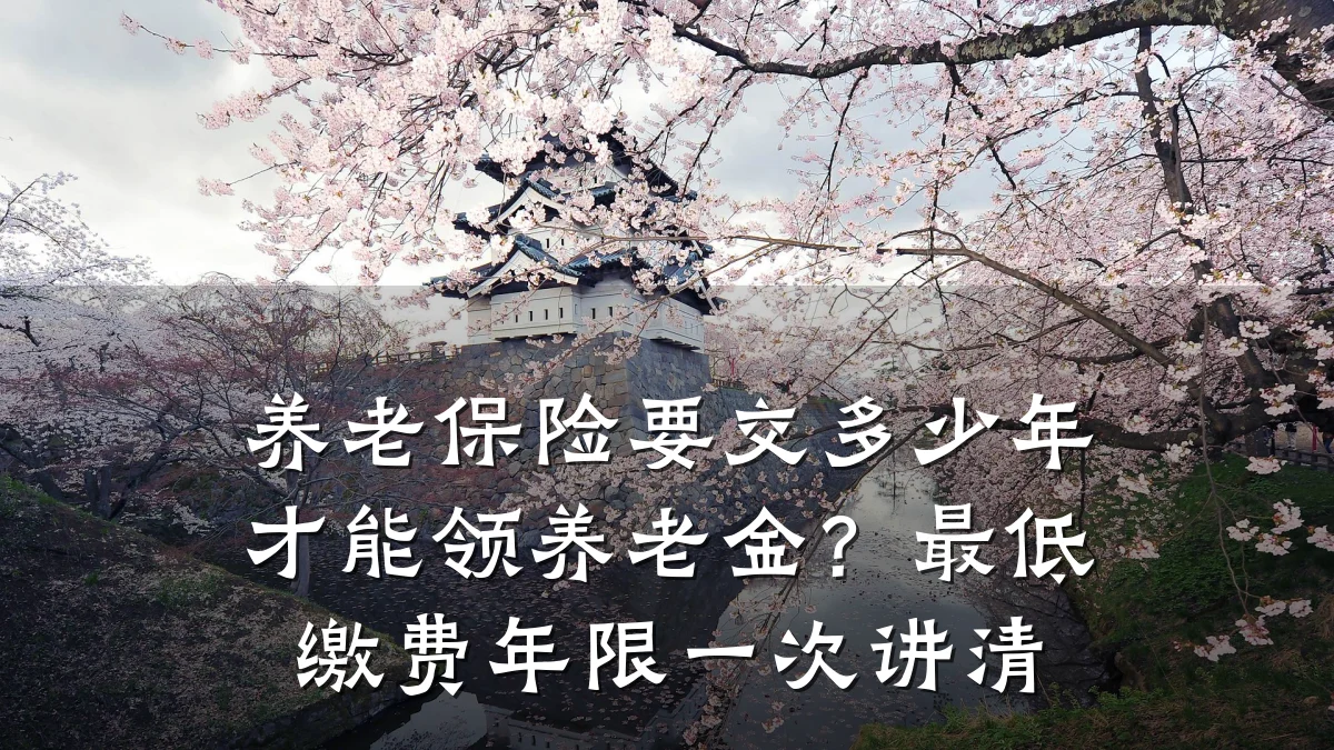 养老保险要交多少年才能领养老金?最低缴费年限一次讲清