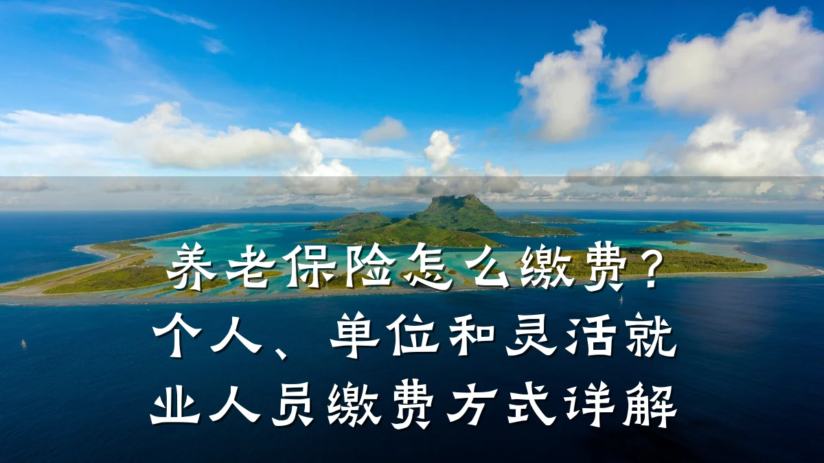 养老保险怎么缴费?个人、单位和灵活就业人员缴费方式详解