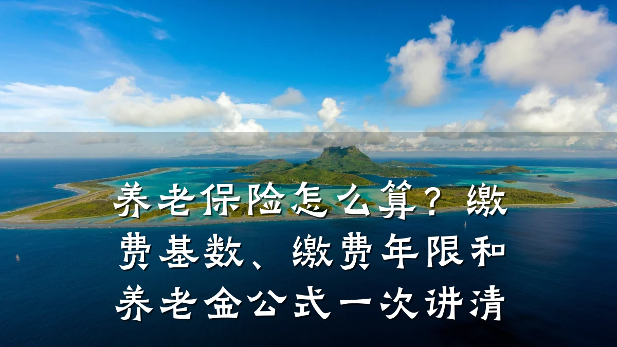 养老保险怎么算?缴费基数、缴费年限和养老金公式一次讲清